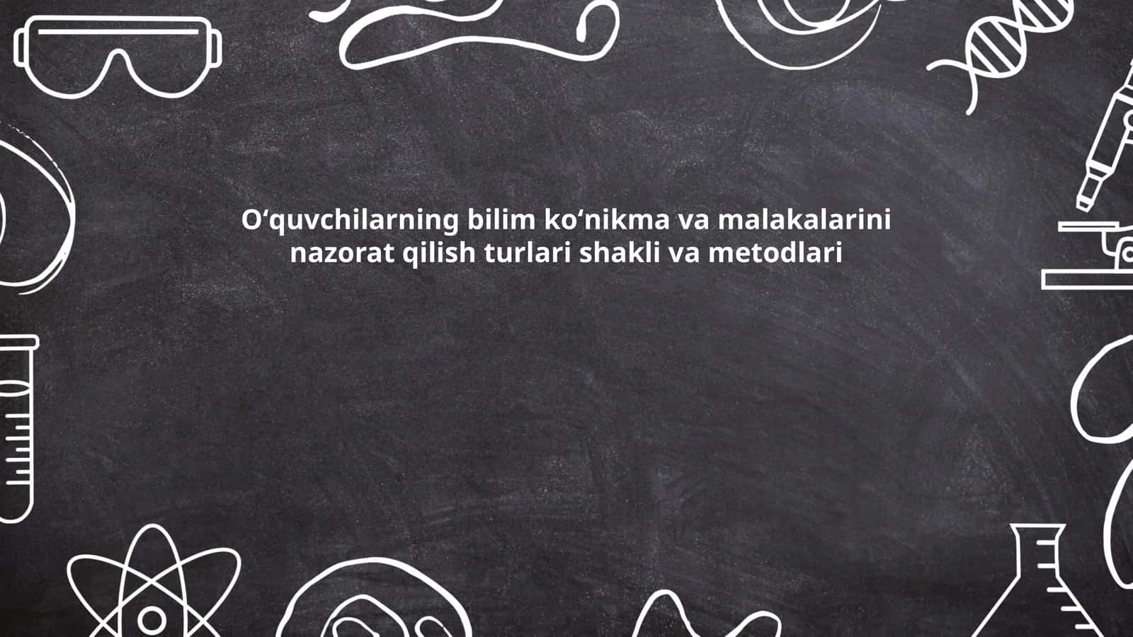 Oʻquvchilarning bilim koʻnikma va malakalarini nazorat qilish turlari shakli va metodlari
