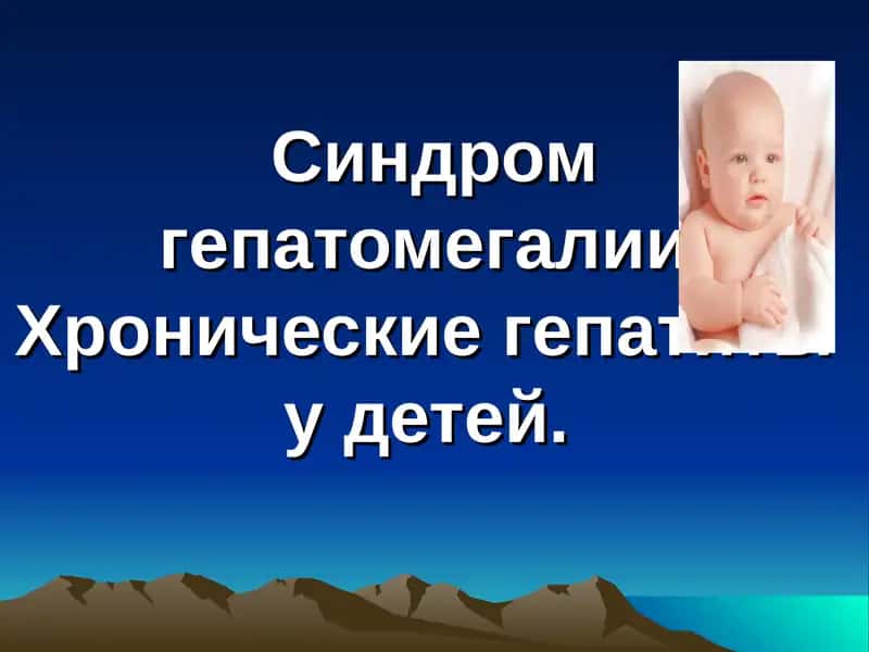 Синдром гепатомегалии.Хронические гепатитыу детей