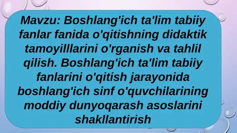 Boshlang'ich ta'lim tabiiy fanlar fanida o'qitishning didaktik tamoyilllarini o'rganish va tahlil qilish. Boshlang'ich ta'lim tabiiy fanlarini o'qitish jarayonida boshlang'ich sinf o'quvchilarining moddiy dunyoqarash asoslarini shakllantirish