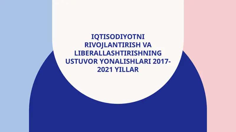 Iqtisodiyotni rivojlantirish va liberallashtirishning ustuvor yo'nalishlari 2017-2021yillar
