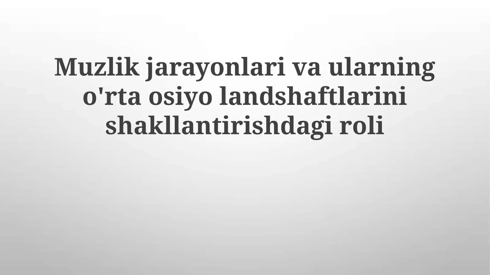 Muzlik jarayonlari va ularning o'rta osiyolandshaftlarini shakllantirishdagi roli