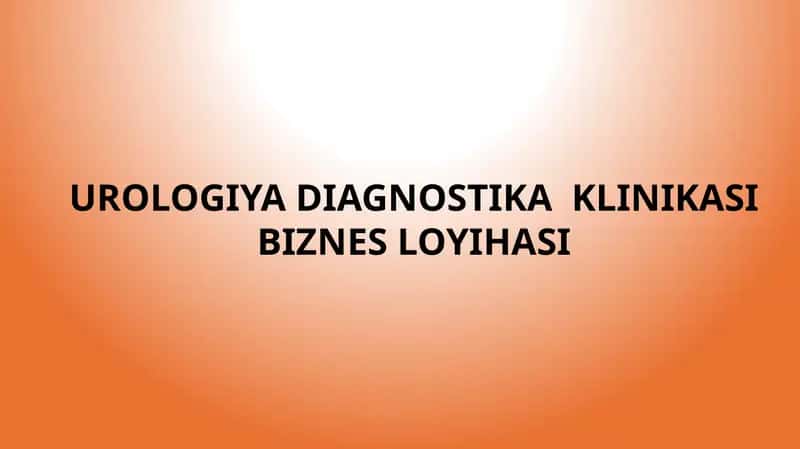 UROLOGIYA DIAGNOSTIKA KLINIKASI
BIZNES LOYIHASI