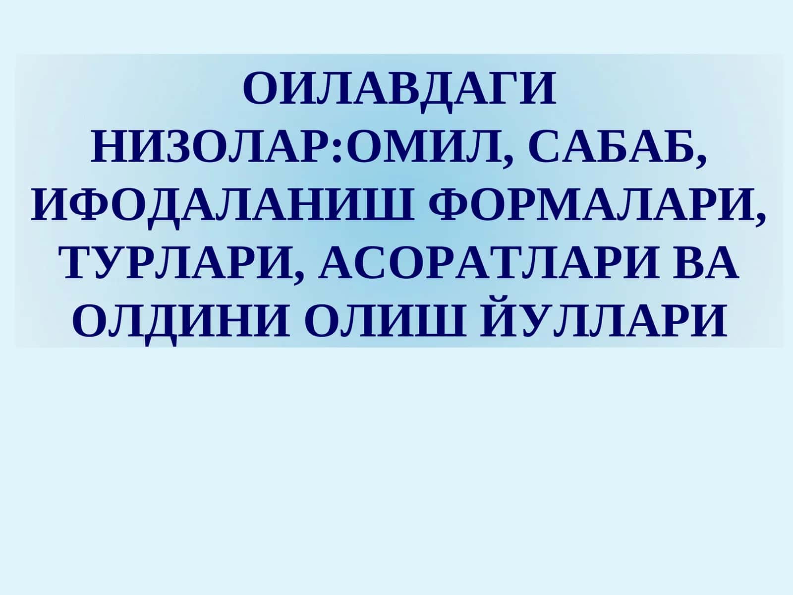 ОИЛАДАГИ НИЗОЛАР:ОМИЛ, САБАБ, ИФОДАЛАНИШ ФОРМАЛАРИ, ТУРЛАРИ, АСОРАТЛАРИ ВА ОЛДИНИ ОЛИШ ЙУЛЛАРИ
