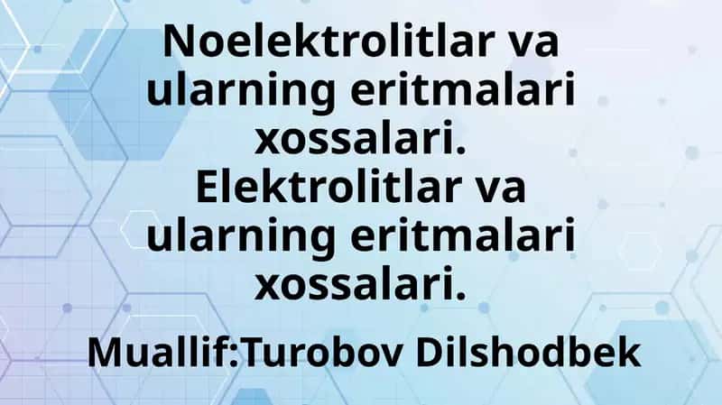 Noelektrolitlar va ularning eritmalari xossalari.Elektrolitlar va ularning eritmalari xossalari.