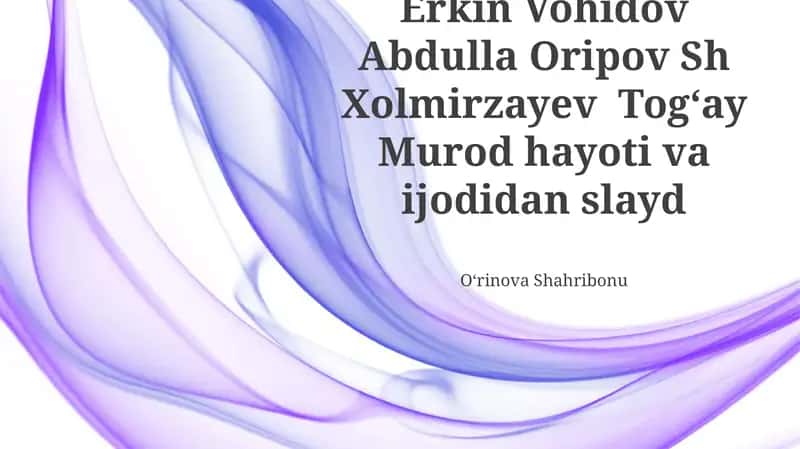 Erkin Vohidov Abdulla Oripov Sh Xolmirzayev Togʻay Murod hayoti va ijodidan slayd