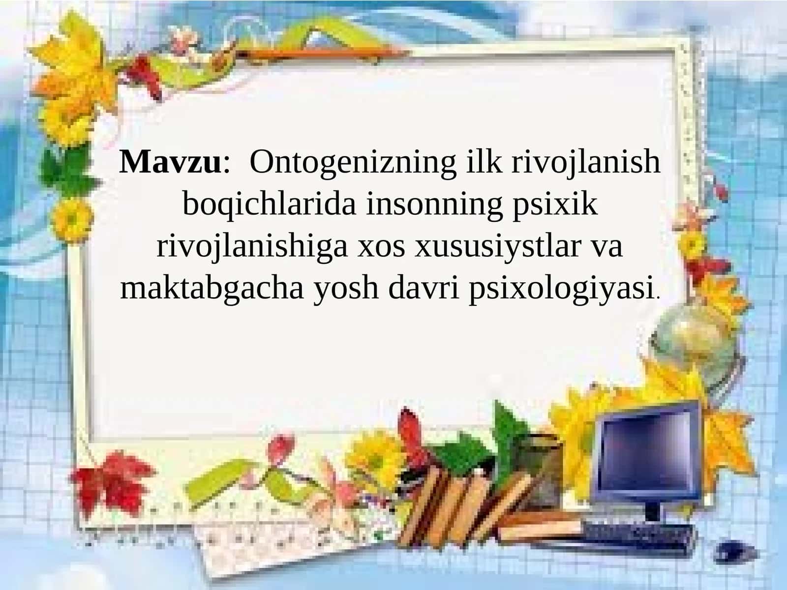 Ontogenizning ilk rivojlanish boqichlarida insonning psixik rivojlanishiga xos xususiyatlar va maktabgacha yosh davri psixologiyasi