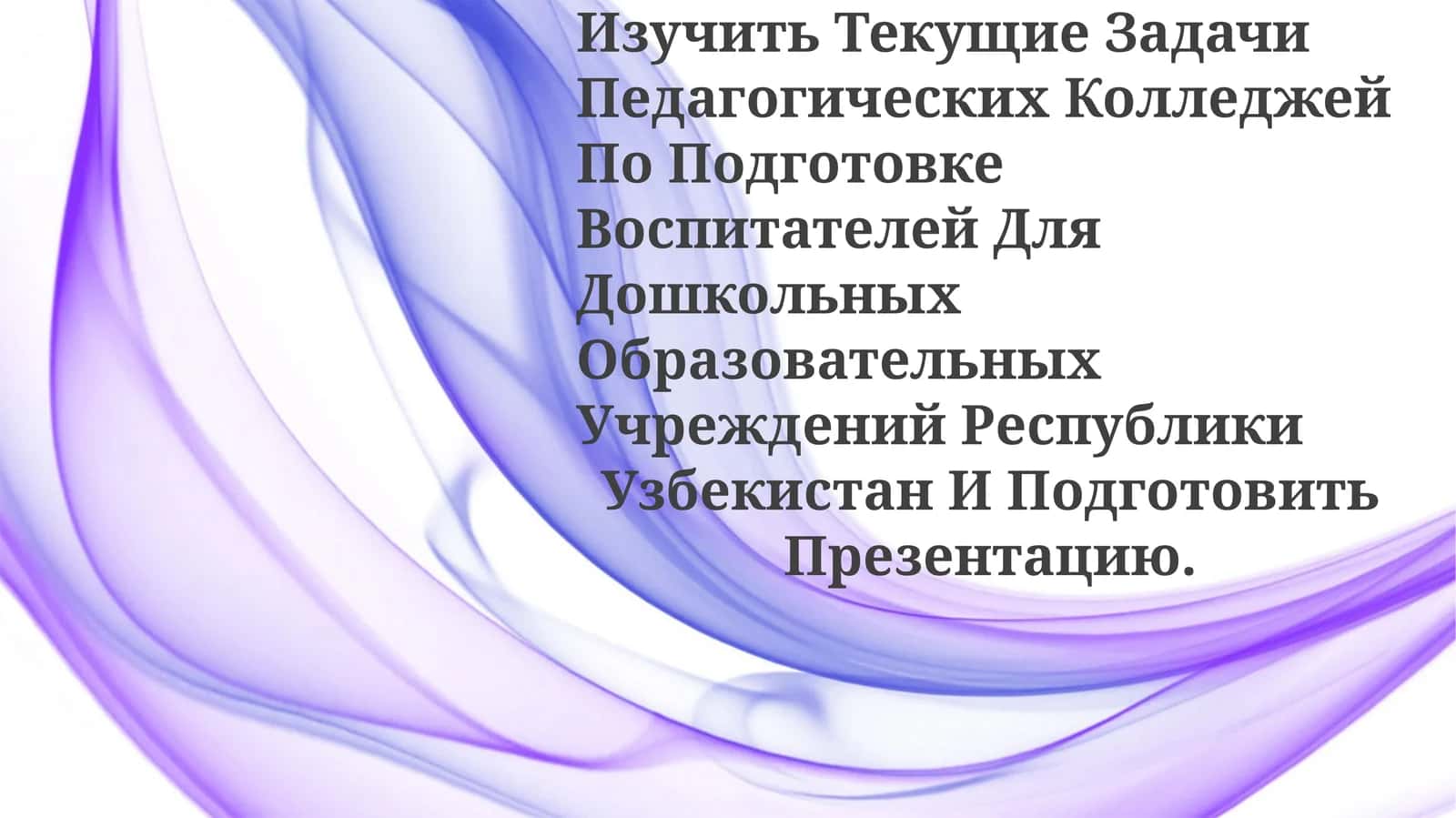 Изучить Текущие Задачи Педагогических Колледжей По Подготовке Воспитателей Для Дошкольных Образовательных Учреждений Республики Узбекистан И ПодготовитьПрезентацию