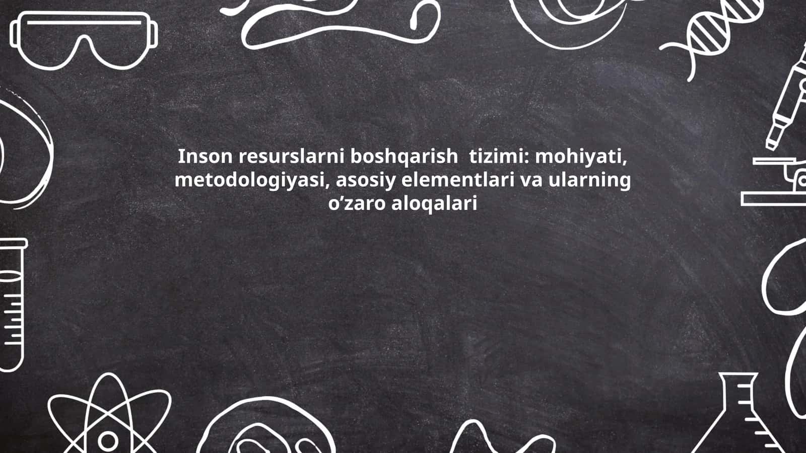 Inson resurslarni boshqarish tizimi: mohiyati, metodologiyasi, asosiy elementlari va ularning o’zaro aloqalari