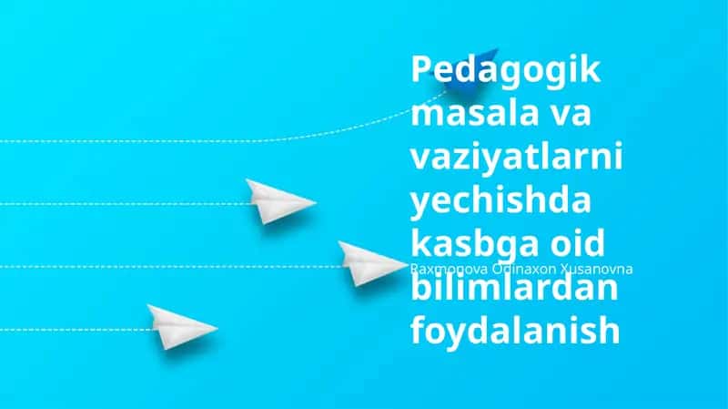 Pedagogik masala va vaziyatlarni yechishda kasbga oid bilimlardan foydalanish