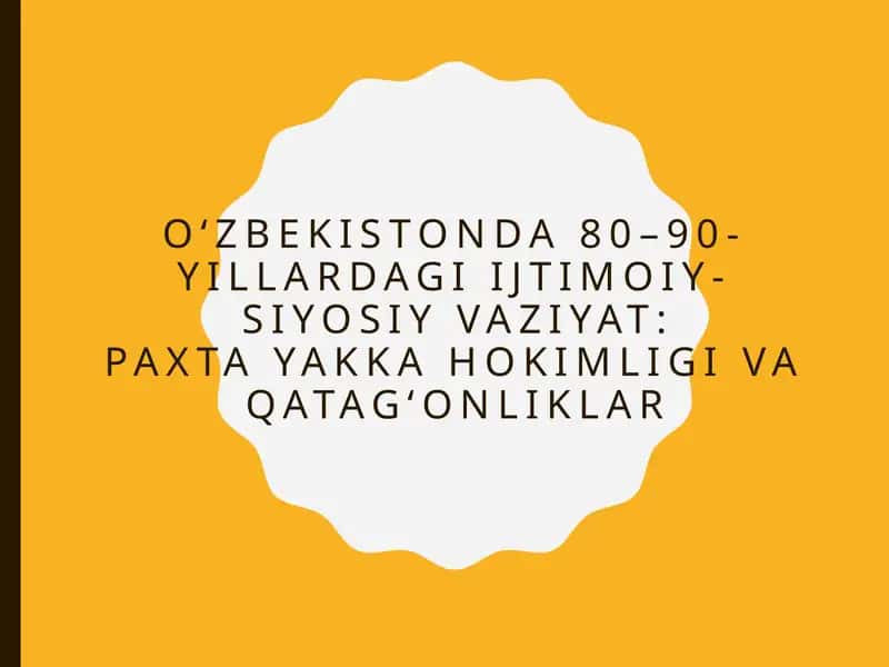 O‘zbekistonda 80–90-yillardagi ijtimoiy-siyosiy vaziyat: Paxta yakka hokimligi va qatag‘onliklar