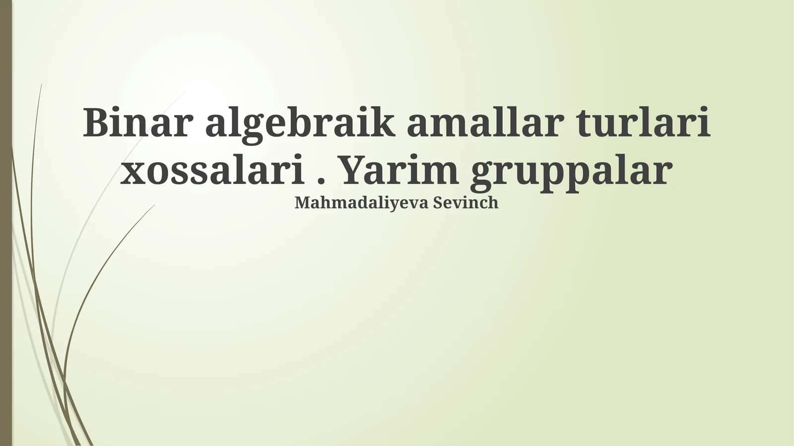 Binar algebraik amallar turlari xossalari. Yarim gruppalar Mahmadaliyeva Sevinch