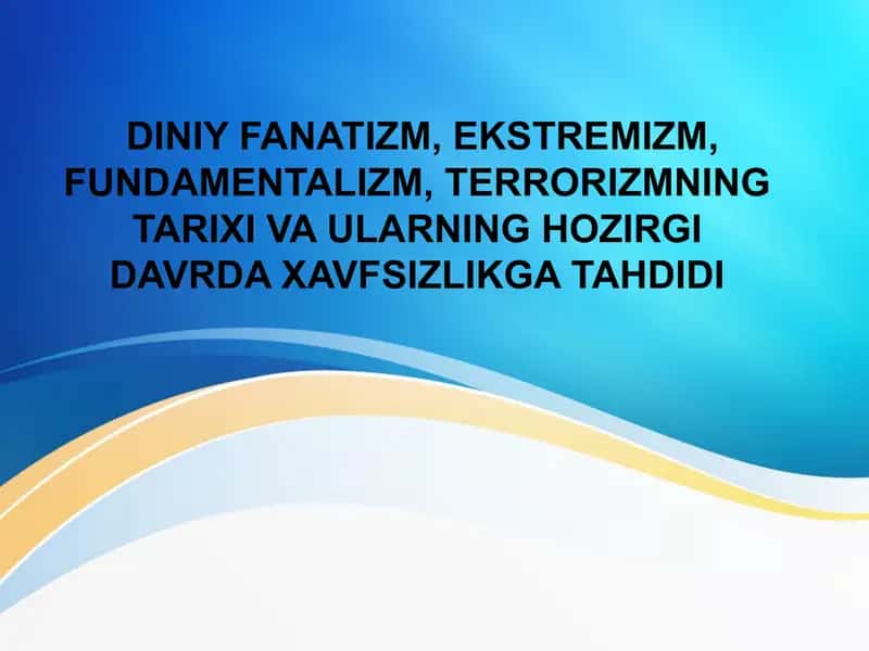 DINIY FANATIZM, EKSTREMIZM, FUNDAMENTALIZM, TERRORIZMNING TARIXI VA ULARNING HOZIRGI DAVRDA XAVFSIZLIKGA TAHDIDI