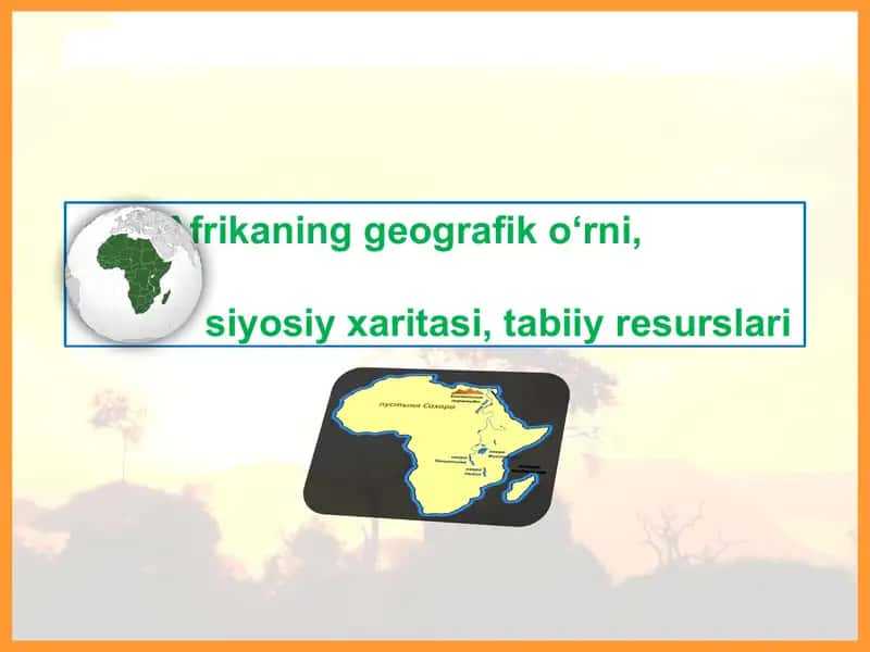 Afrikaning geografik o‘rni,siyosiy xaritasi, tabiiy resurslari