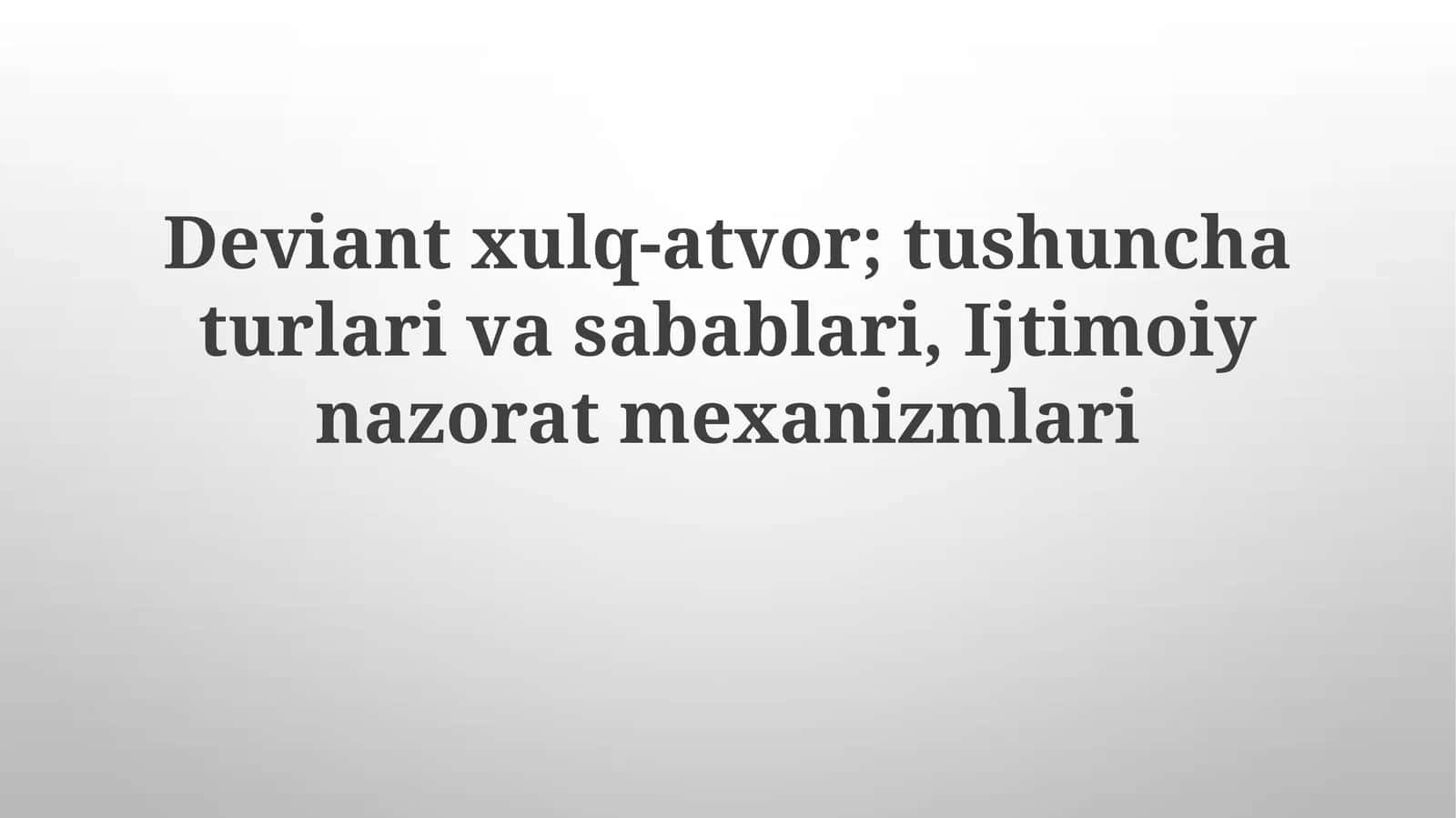 Deviant xulq-atvor; tushuncha turlari va sabablari