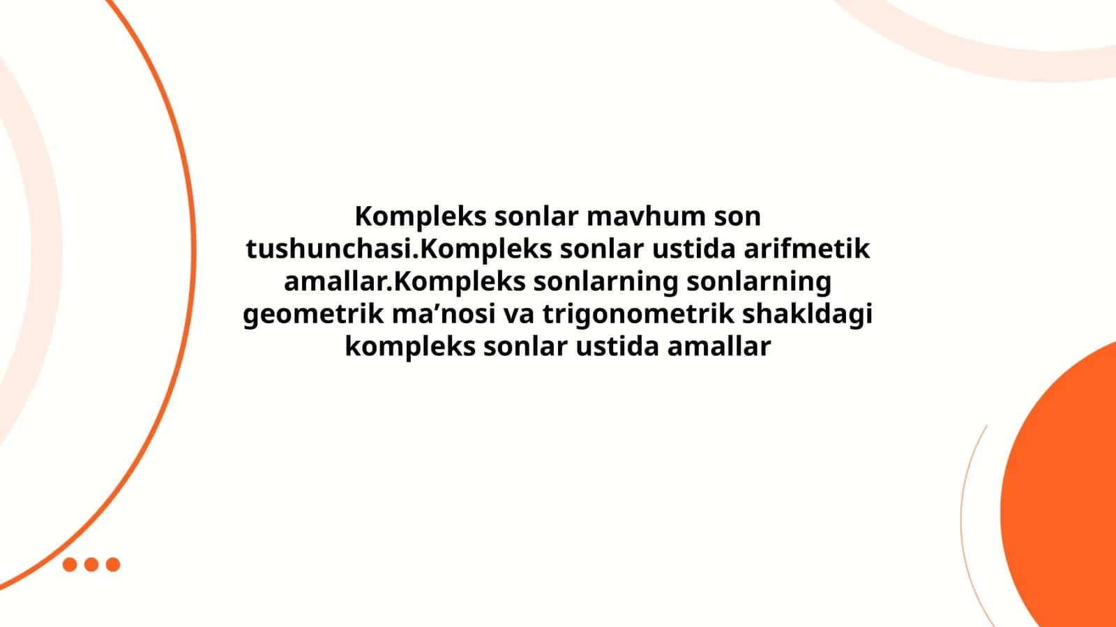 Kompleks sonlar mavhum son tushunchasi.Kompleks sonlar ustida arifmetik amallar.Kompleks sonlarning sonlarning geometrik maʼnosi va trigonometrik shakldagi kompleks sonlar ustida amallar