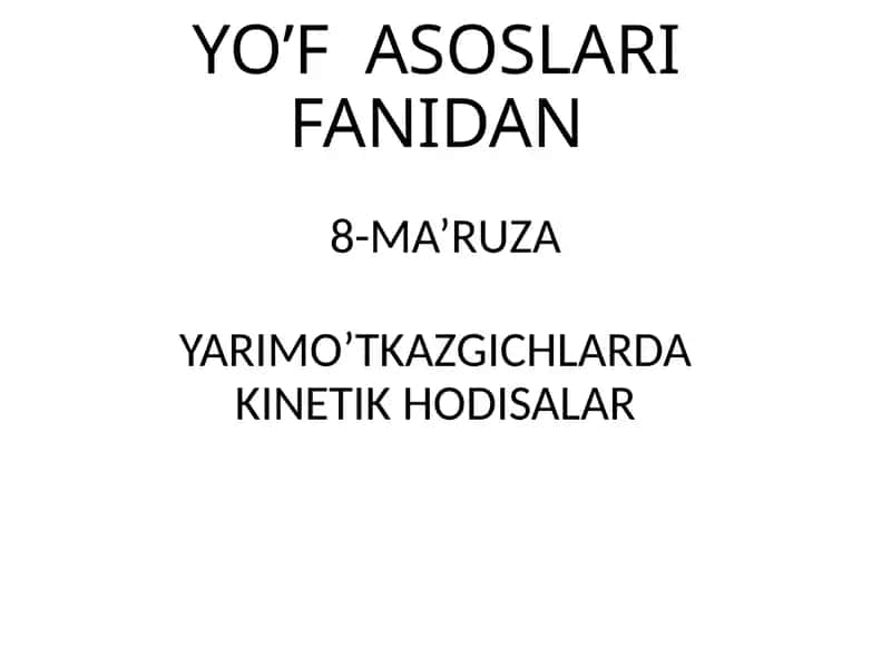 YO’F ASOSLARI FANIDAN 8-MA’RUZA YARIMO’TKAZGICHLARDA KINETIK HODISALAR