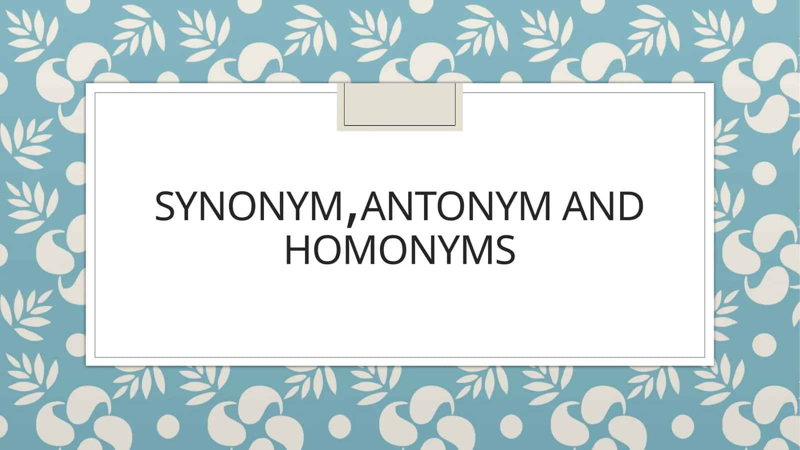 SYNONYM, ANTONYM AND HOMONYMS
