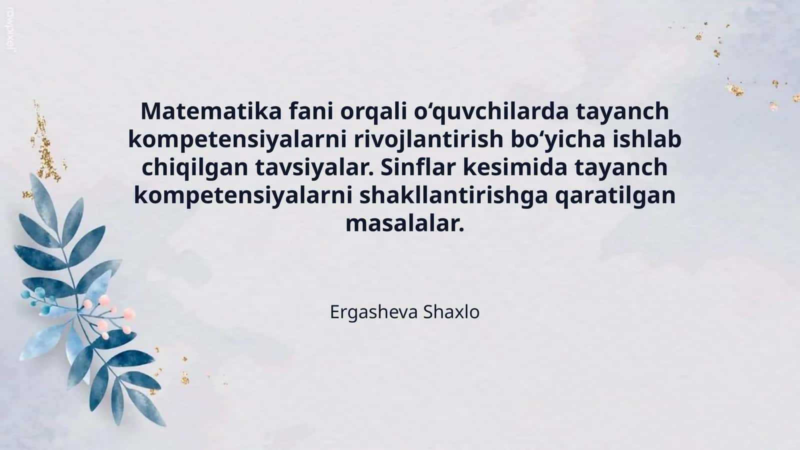 Matematika fani orqali o‘quvchilarda tayanch kompetensiyalarni rivojlantirish bo‘yicha ishlab chiqilgan tavsiyalar. Sinflar kesimida tayanch kompetensiyalarni shakllantirishga qaratilgan masalalar.