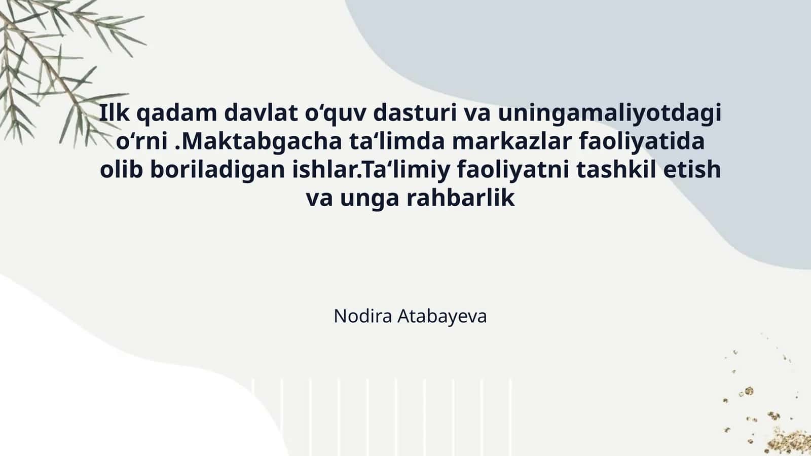 Ilk qadam davlat o‘quv dasturi va uningamaliyotdagi o‘rni .Maktabgacha ta‘limda markazlar faoliyatida olib boriladigan ishlar.Ta‘limiy faoliyatni tashkil etish va unga rahbarlik