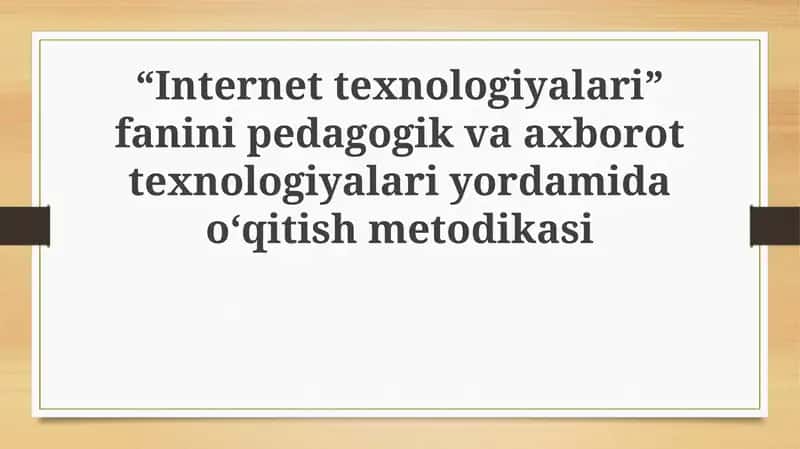 “Internettexnologiyalari” fanini pedagogik va axborot texnologiyalari yordamida o‘qitish metodikasi