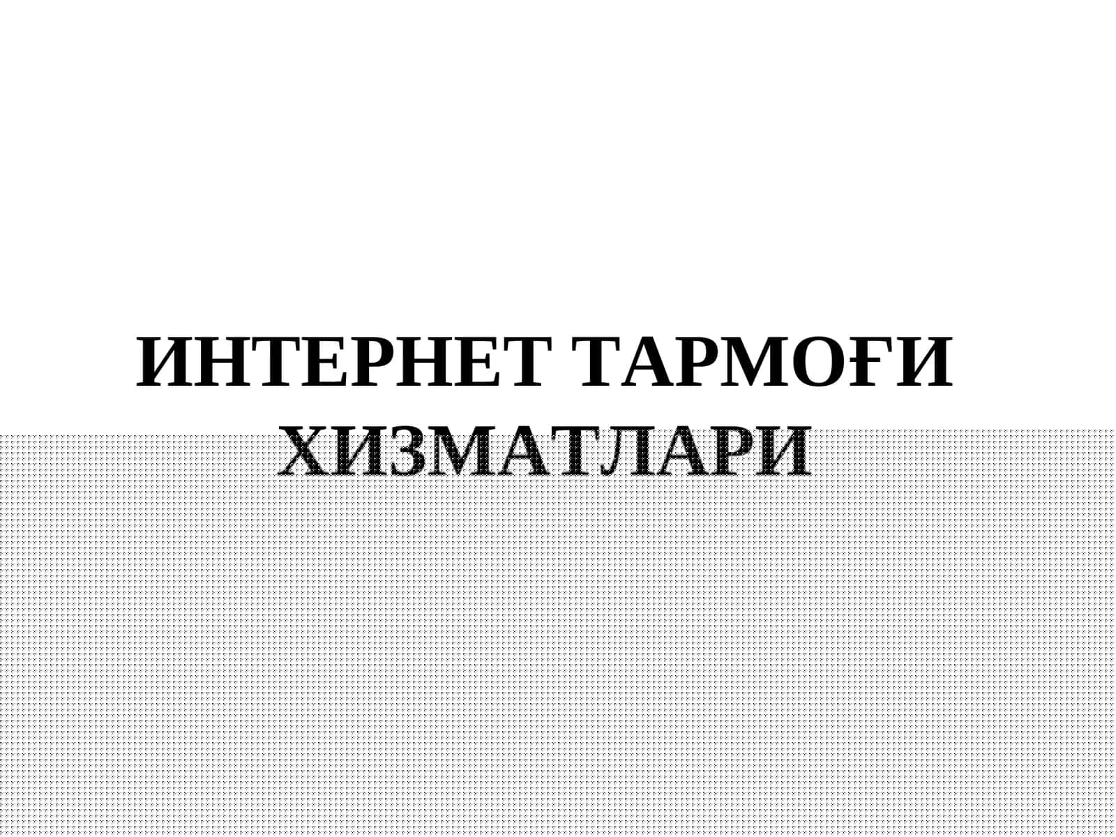 ИНТЕРНЕТ ТАРМОҒИ ХИЗМАТЛАРИ