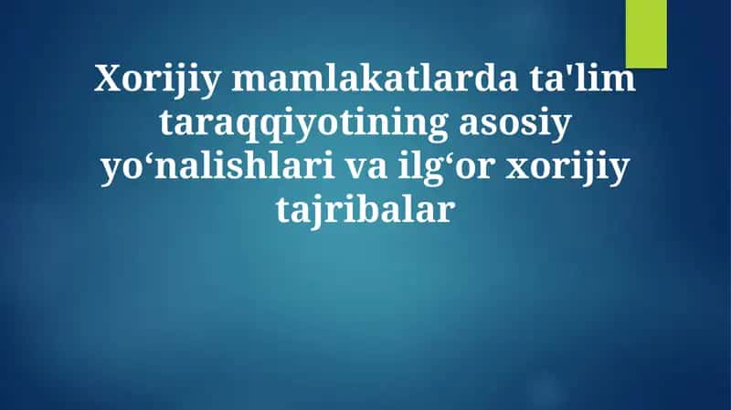 Xorijiy mamlakatlarda ta'lim taraqqiyotining asosiy yo'nalishlari va ilg'or xorijiy tajribalar