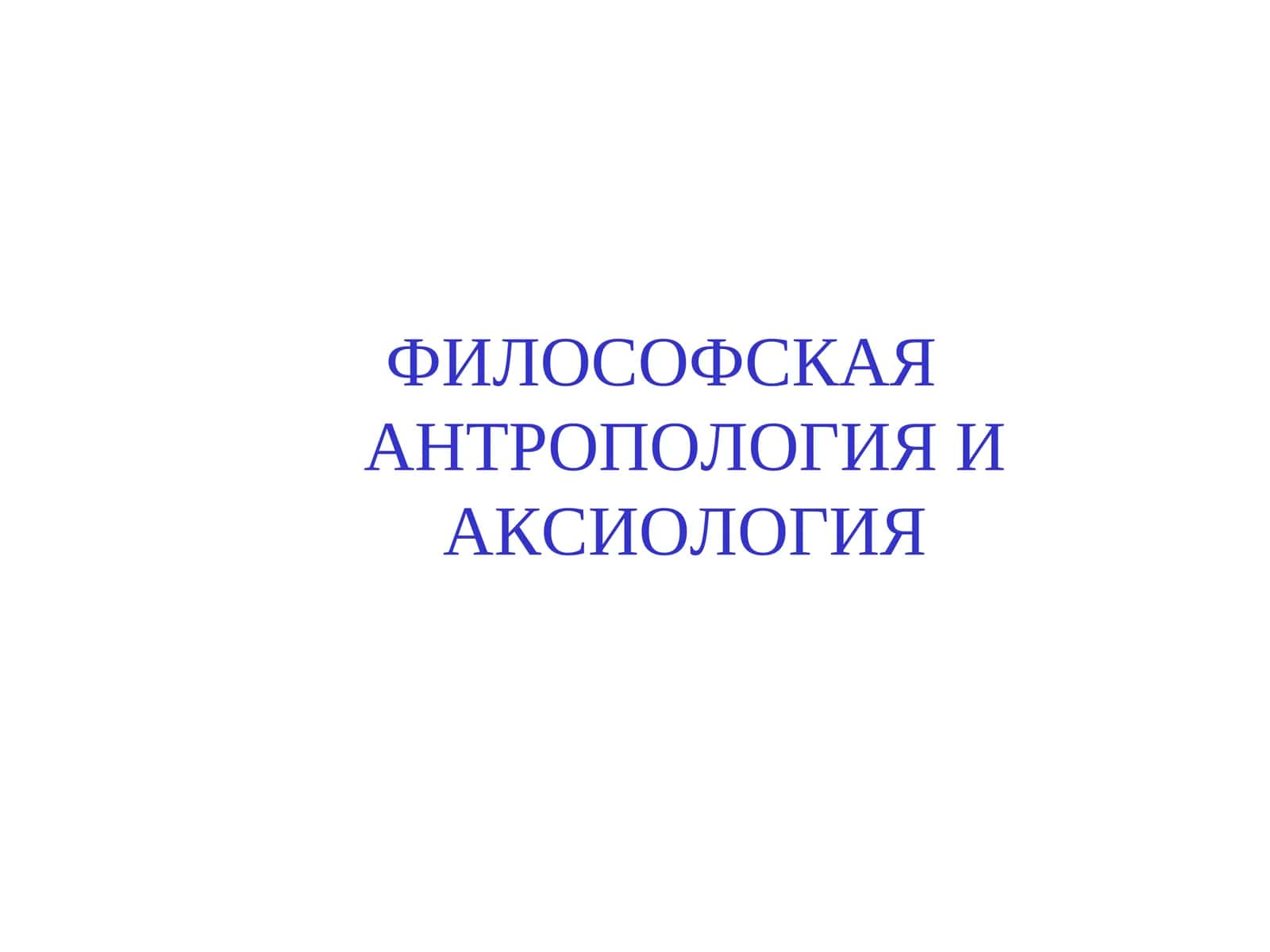 ФИЛОСОФСКАЯ АНТРОПОЛОГИЯ И АКСИОЛОГИЯ