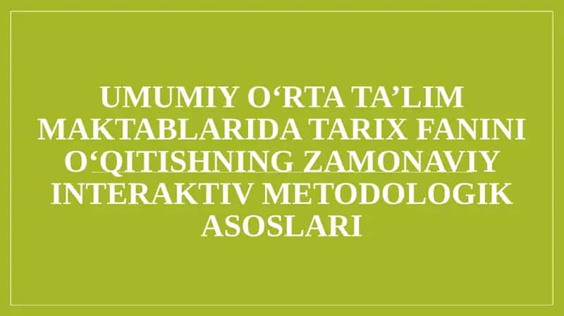 UMUMIY O‘RTA TA’LIM MAKTABLARIDA TARIX FANINI O‘QITISHNING ZAMONAVIY INTERAKTIV METODOLOGIK ASOSLARI