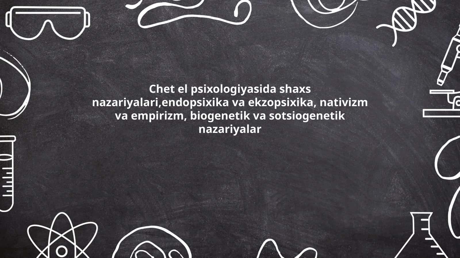 Chet el psixologiyasida shaxs nazariyalari,endopsixika va ekzopsixika, nativizm va empirizm, biogenetik va sotsiogenetik nazariyalar
