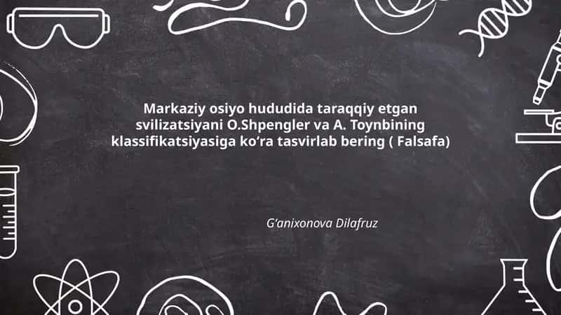Markaziy Osiyo hududida taraqqiy etgan sivilizatsiyani O.Shpengler va A. Toynbining klassifikatsiyasiga koʻra tasvirlab bering ( Falsafa)