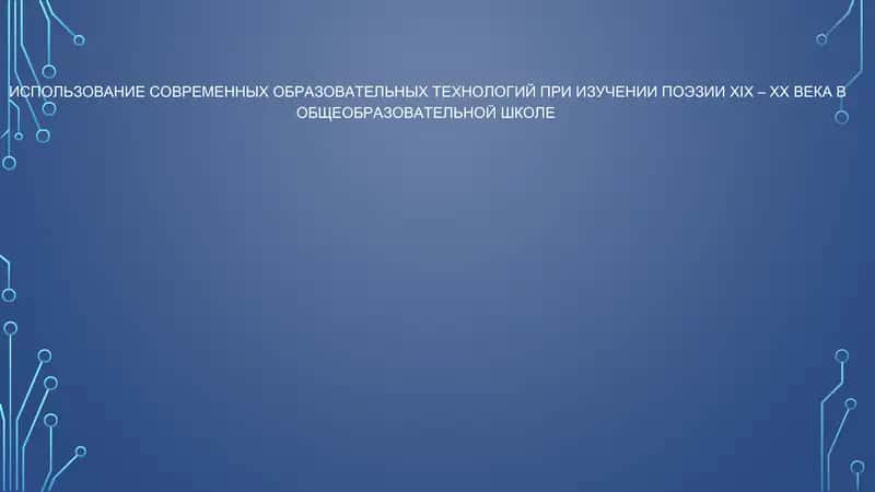 ИСПОЛЬЗОВАНИЕ СОВРЕМЕННЫХ ОБРАЗОВАТЕЛЬНЫХ ТЕХНОЛОГИЙ ПРИ ИЗУЧЕНИИ ПОЭЗИИ XIX – XX ВЕКА В ОБЩЕОБРАЗОВАТЕЛЬНОЙ ШКОЛЕ