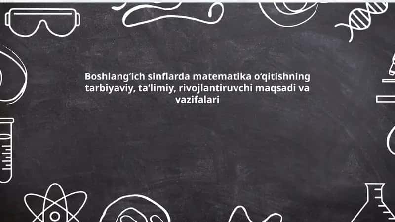 Boshlang‘ich sinflarda matematika o‘qitishning tarbiyaviy, taʼlimiy, rivojlantiruvchi maqsadi va vazifalari
