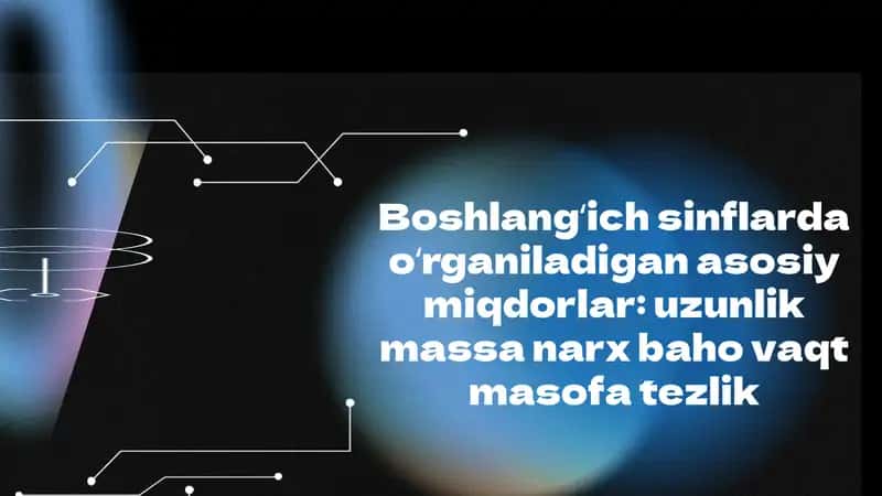 Boshlangʻich sinflarda oʻrganiladigan asosiy miqdorlar: uzunlik massa narx baho vaqt masofa tezlik