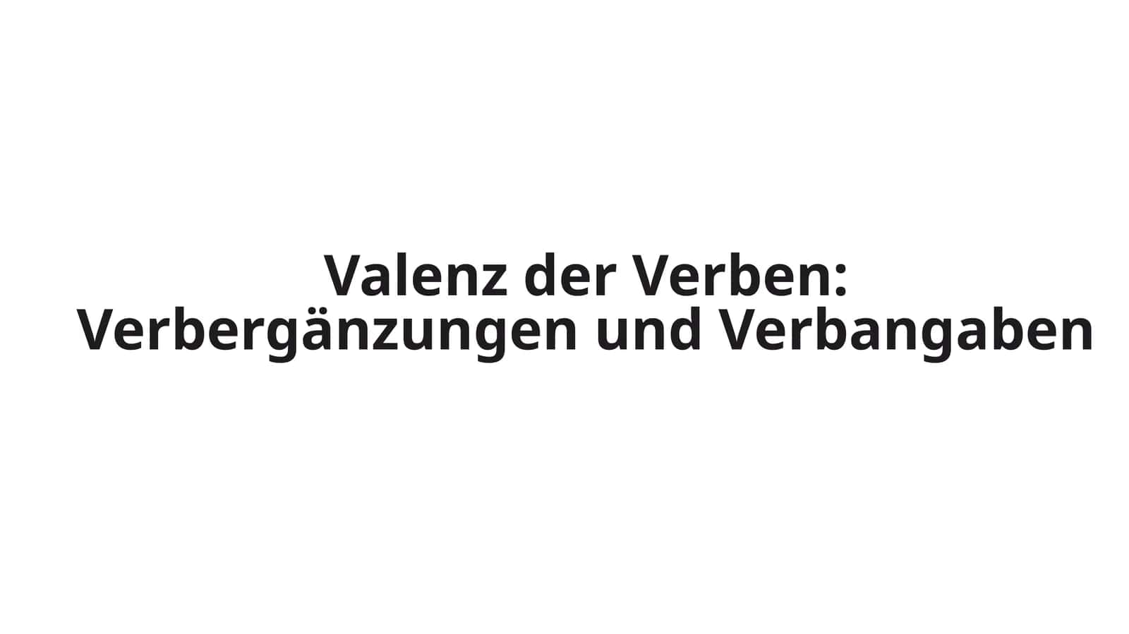 Valenz der Verben: Verbergänzungen und Verbangaben