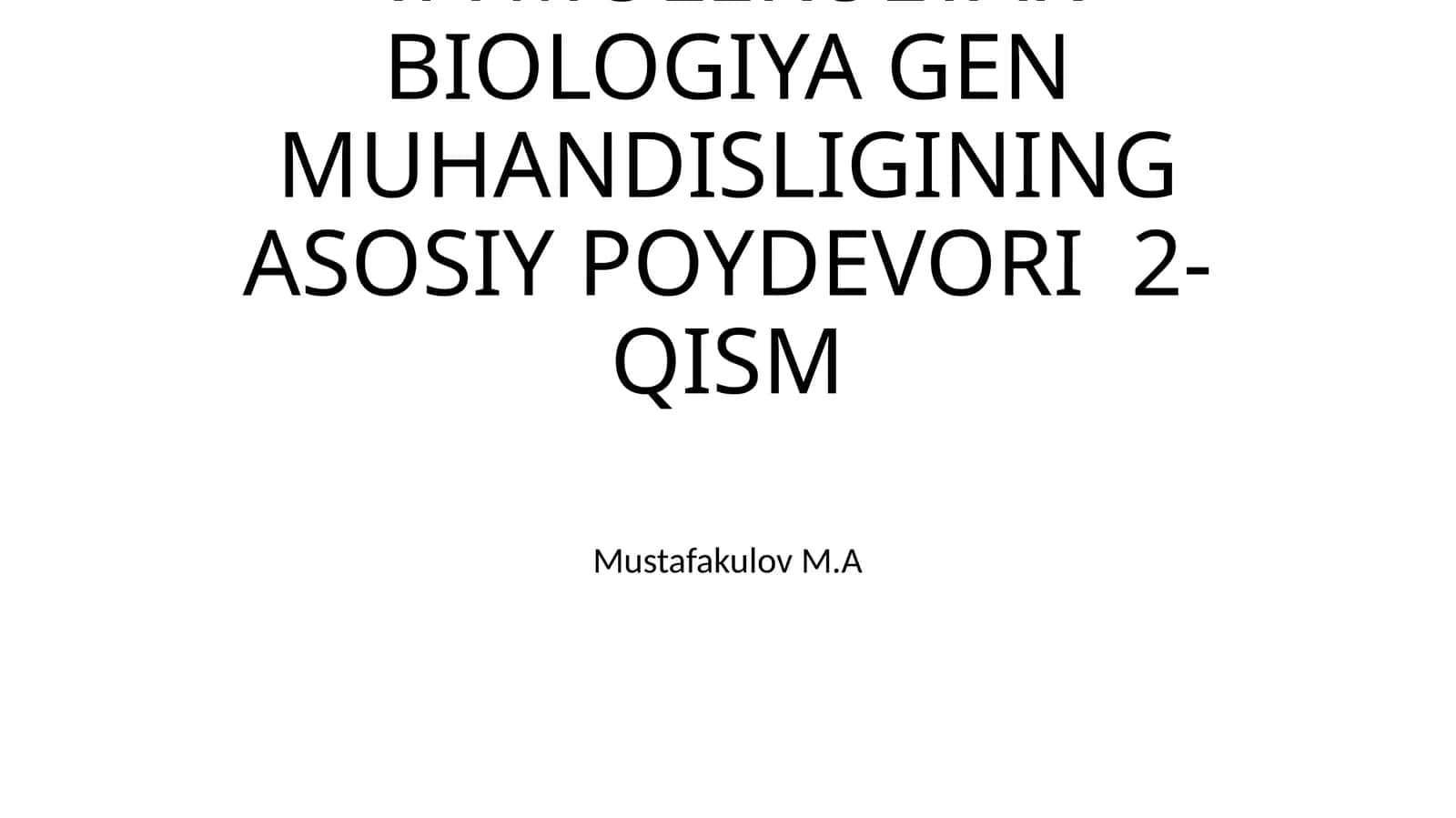 MOLEKULYAR GENETIKA VA MOLEKULYAR BIOLOGIYA GENMUHANDISLIGINING ASOSIY POYDEVORI 2-QISM