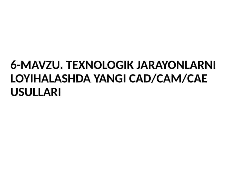 TEXNOLOGIK JARAYONLARNI LOYIHALASHDA YANGI CAD/CAM/CAE USULLARI