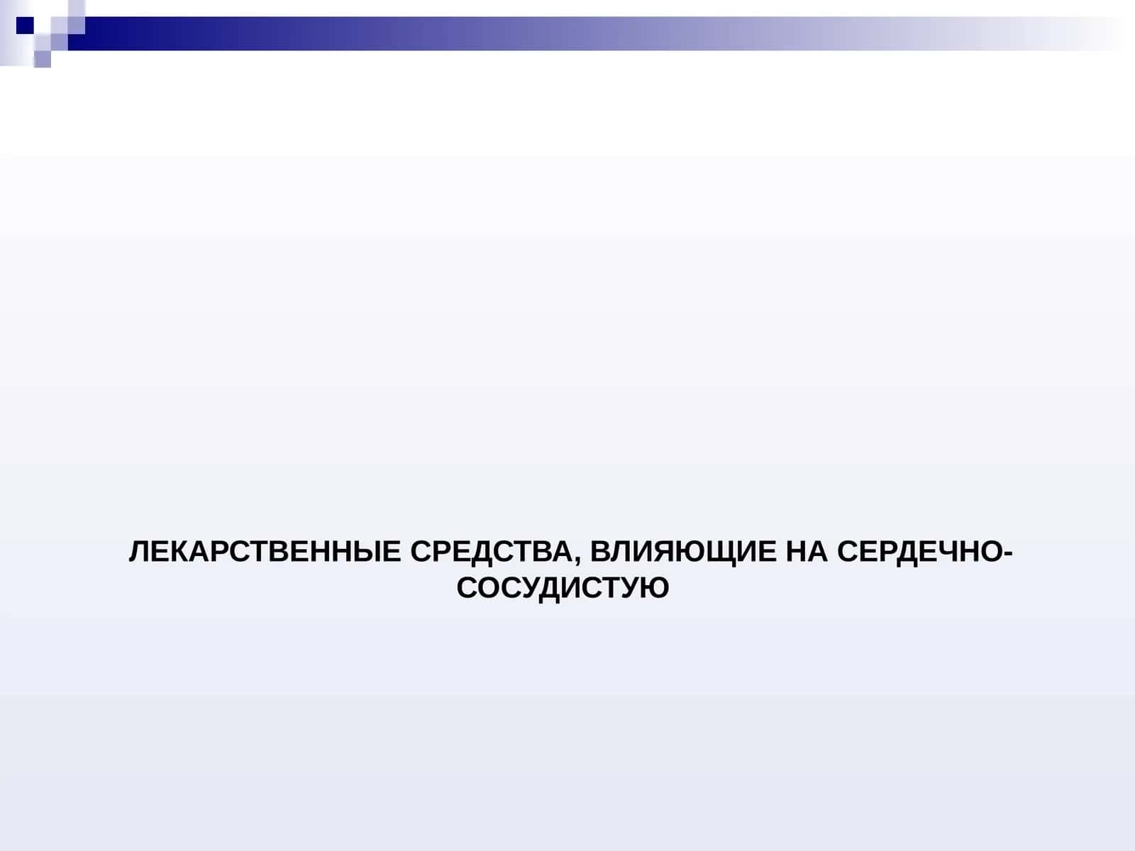 ЛЕКАРСТВЕННЫЕ СРЕДСТВА, ВЛИЯЮЩИЕ НА СЕРДЕЧНО-СОСУДИСТУЮ