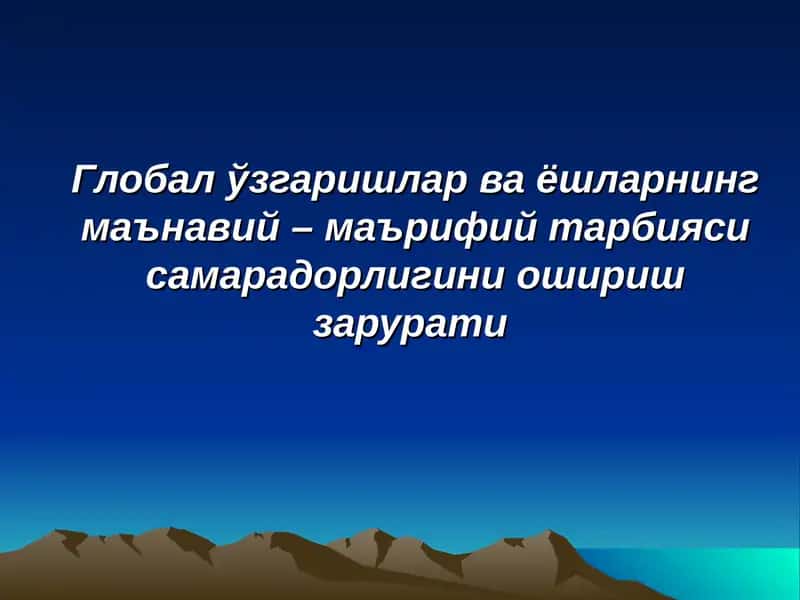 Global o'zgarishlar va yoshlarning ma'naviy - ma'rifiy tarbiyasi samaradorligini oshirish zaruriyati.