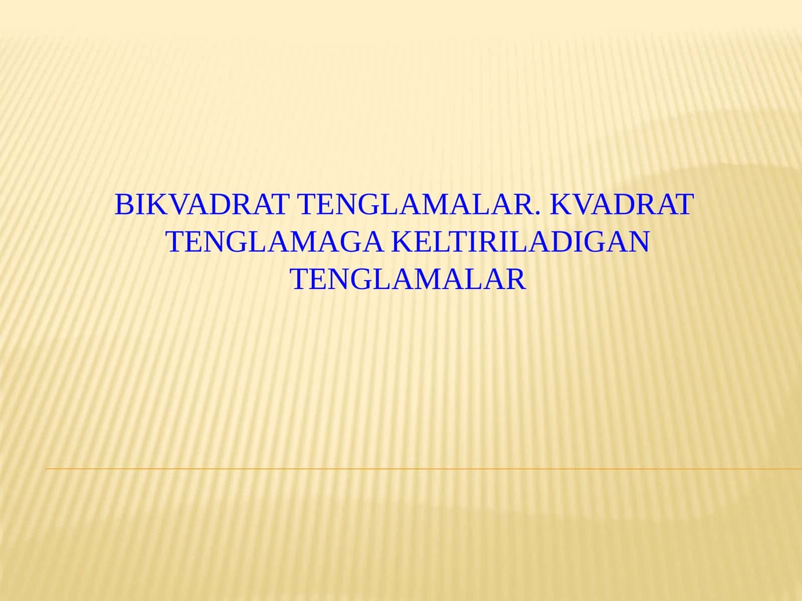BIKVADRAT TENGLAMALAR. KVADRAT TENGLAMAGA KELTIRILADIGAN TENGLAMALAR