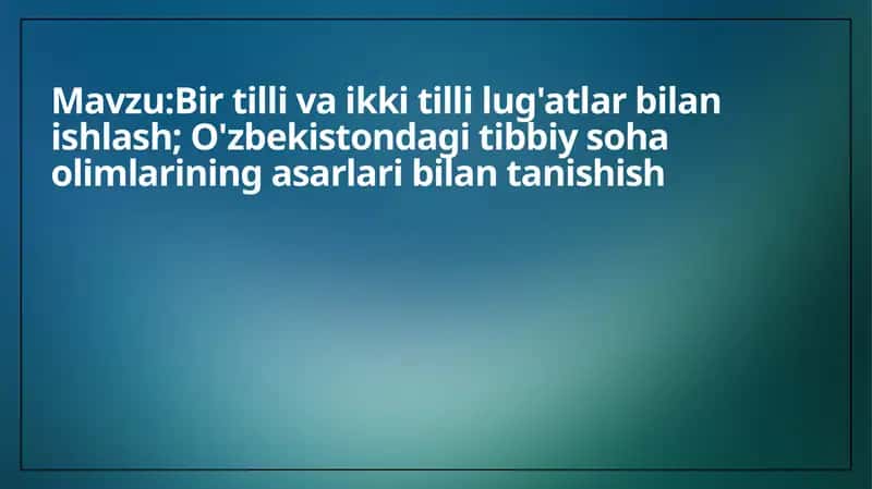 Bir tilli va ikki tilli lug'atlar bilan ishlash; O'zbekistondagi tibbiy soha olimlarining asarlari bilan tanishish