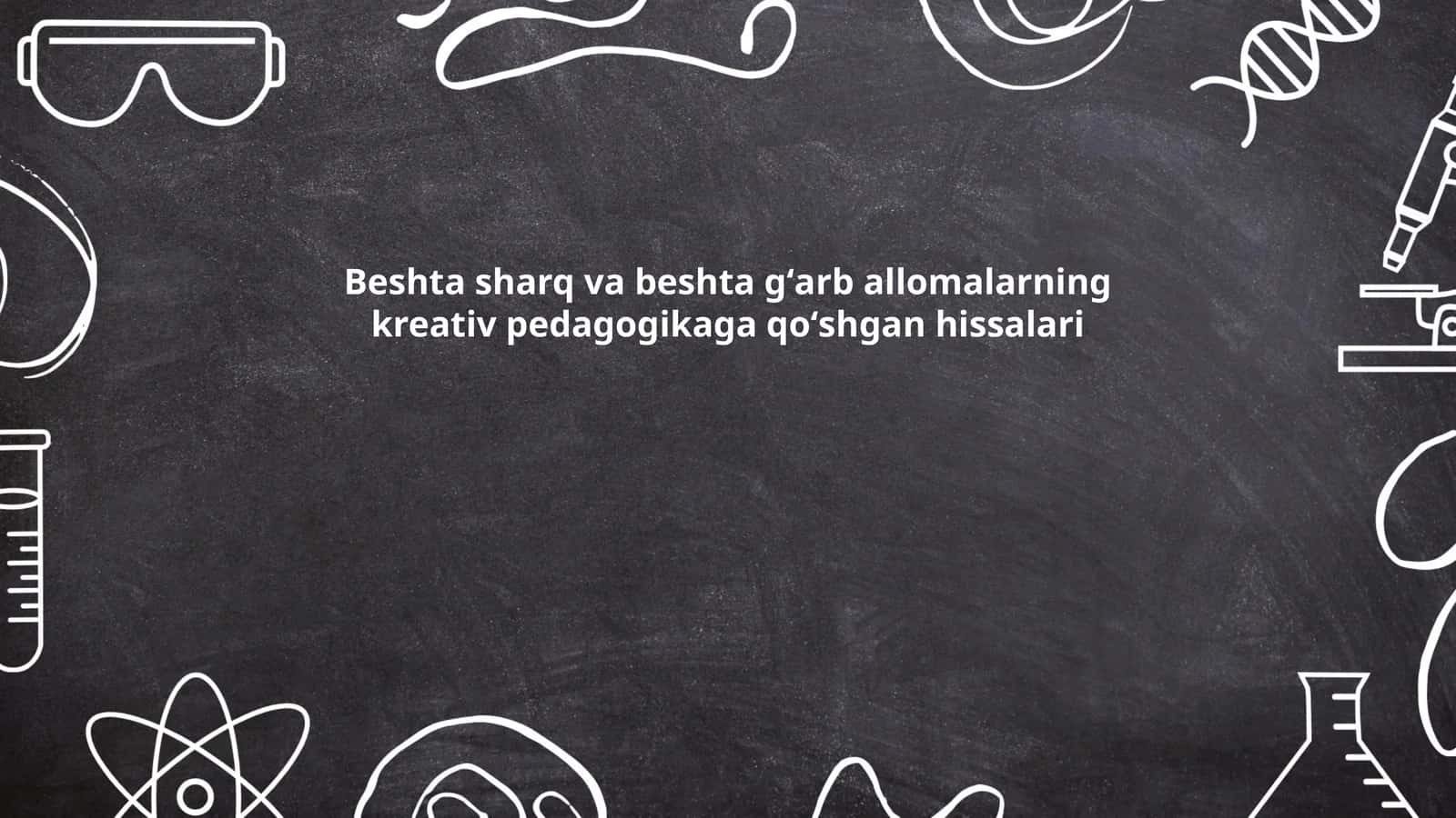 Beshta sharq va beshta gʻarb allomalarning kreativ pedagogikaga qoʻshgan hissalari
