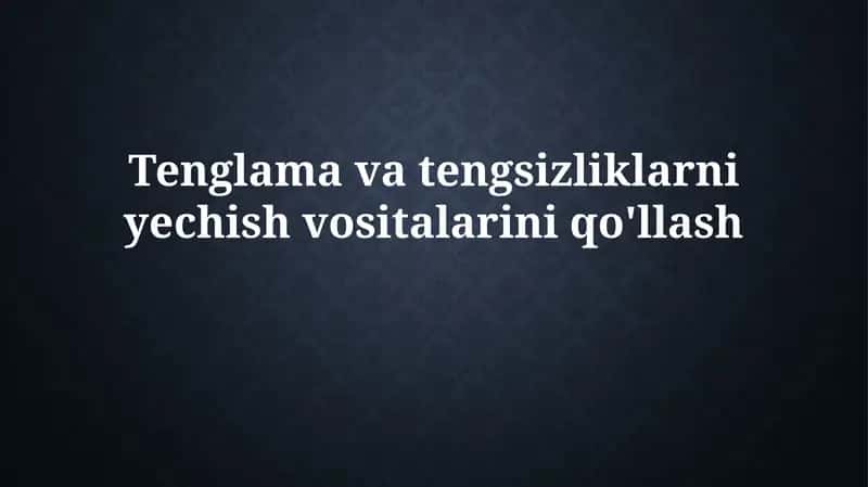 Tenglama va tengsizliklarni yechishvositalariniqo'llash