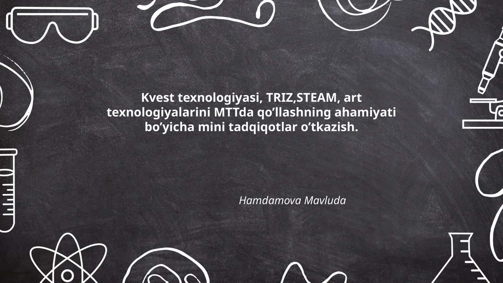 Kvest texnologiyasi, TRIZ, STEAM, art texnologiyalarini MTTda qo’llashning ahamiyati bo’yicha mini tadqiqotlar o’tkazish