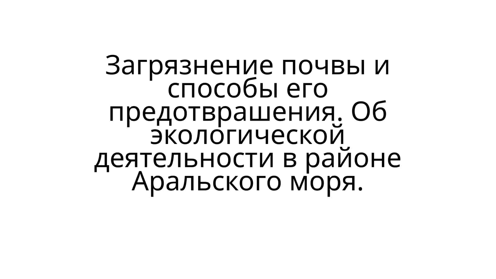 Загрязнение почвы и способы его предотвращения. Об экологической деятельности в районе Аральского моря