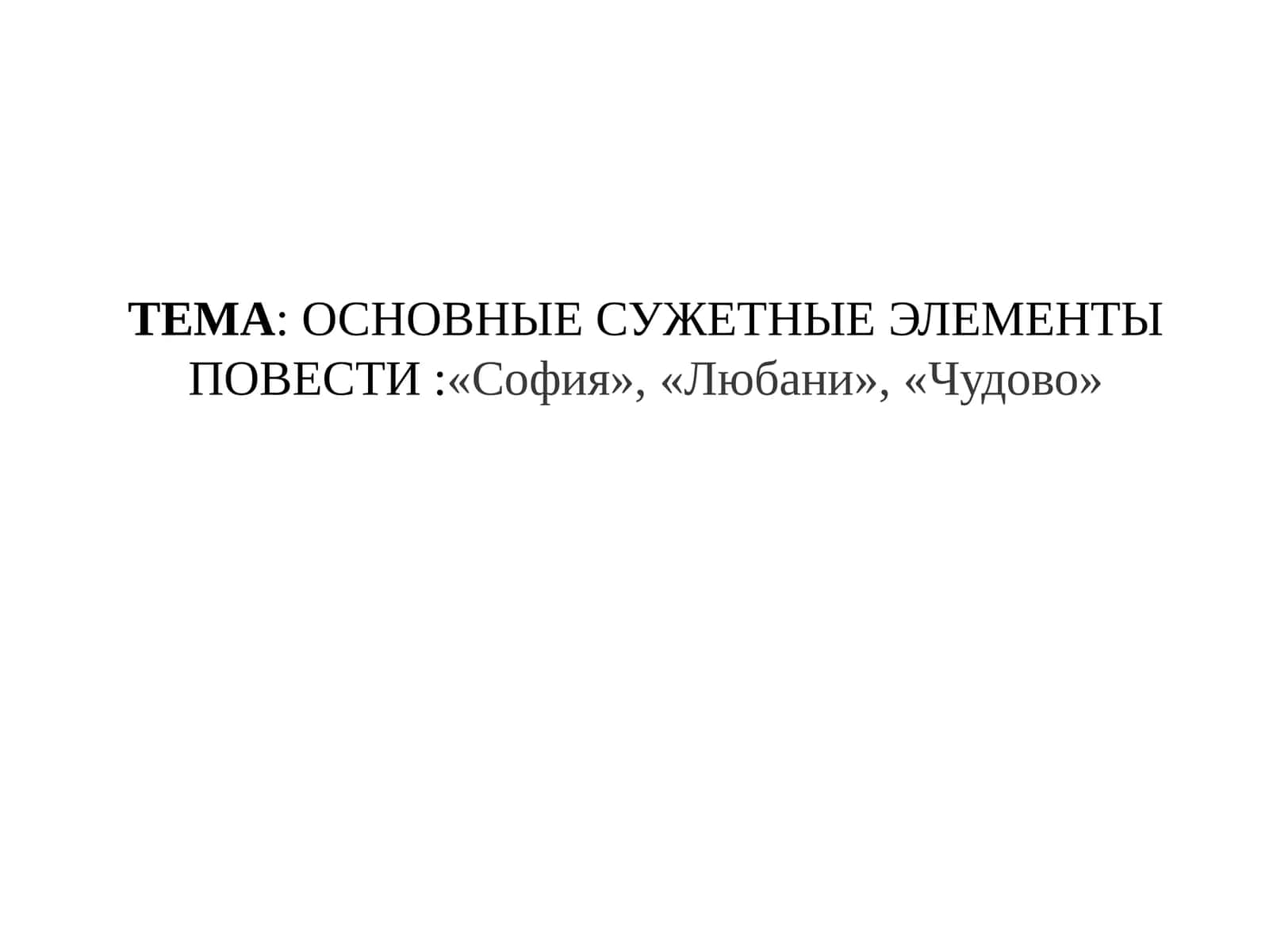 ОСНОВНЫЕ СУЖЕТНЫЕ ЭЛЕМЕНТЫ ПОВЕСТИ «София», «Любани», «Чудово»
