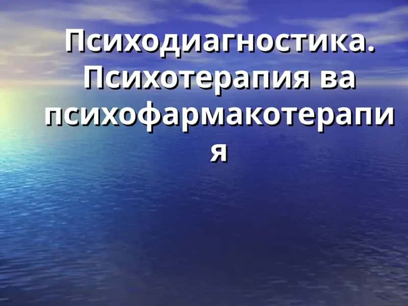Психодиагностика. Психотерапия ва психофармакотерапия