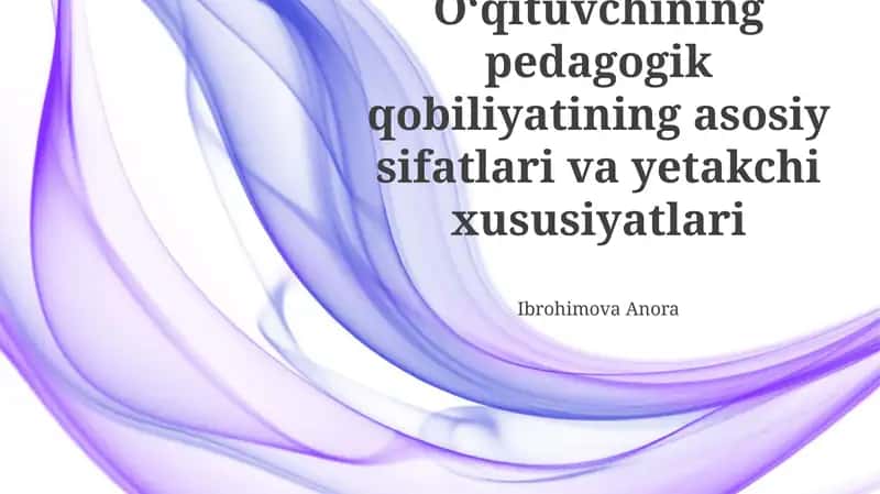 O'qituvchining pedagogik qobiliyatining asosiy sifatlari va yetakchi xususiyatlari