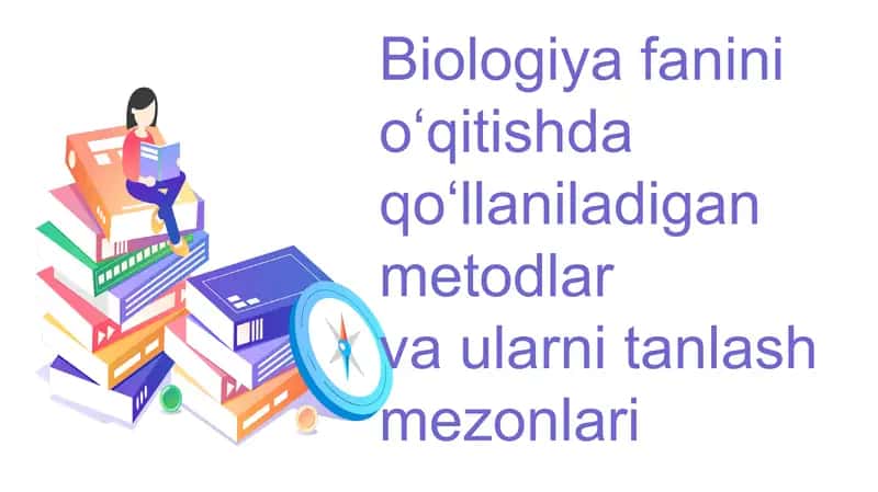 Biologiya fanining o'qitishda qo'llaniladigan metodlar va ularni tanlash mezonlari