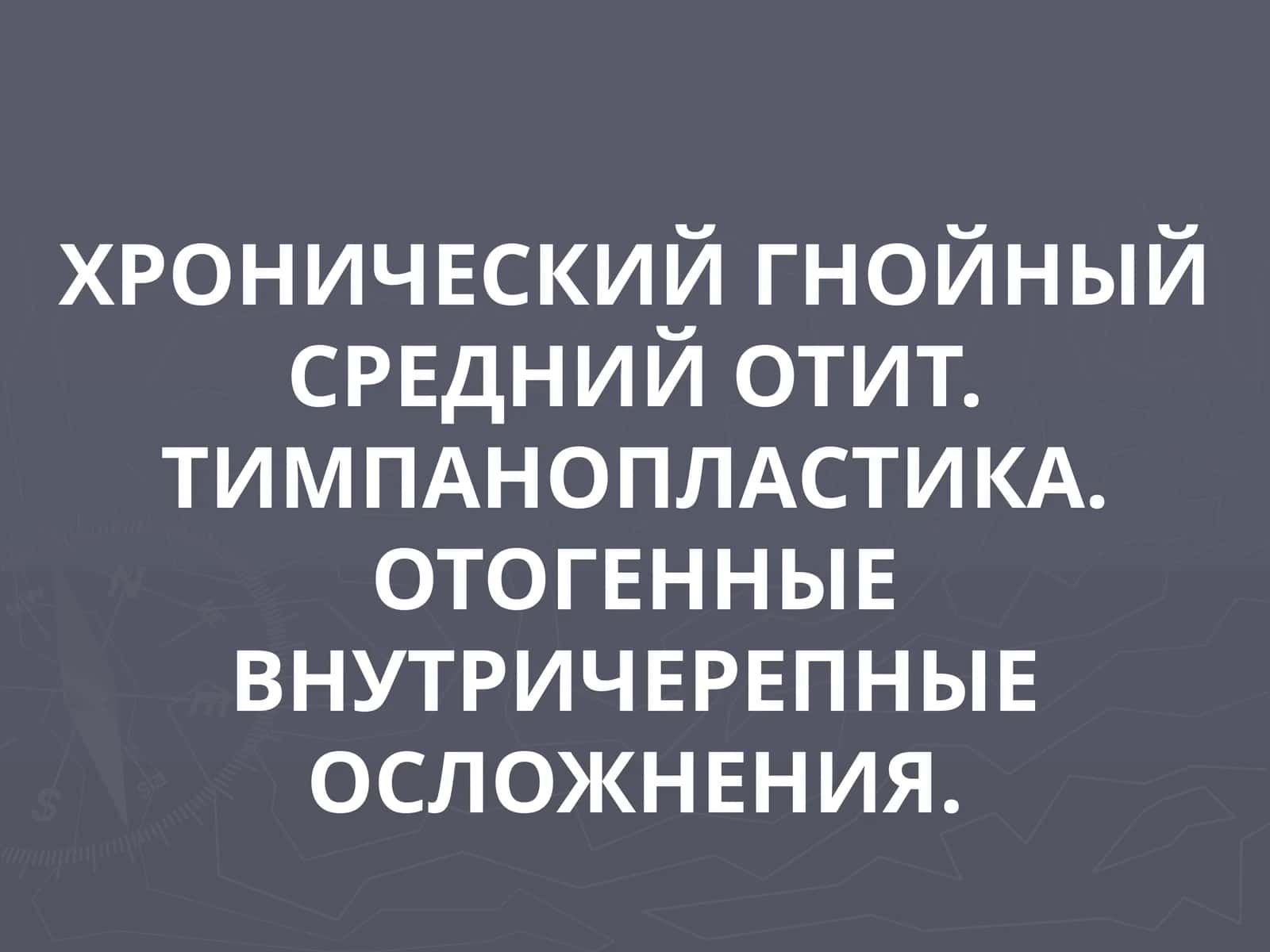 ХРОНИЧЕСКИЙ ГНОЙНЫЙ СРЕДНИЙ ОТИТ