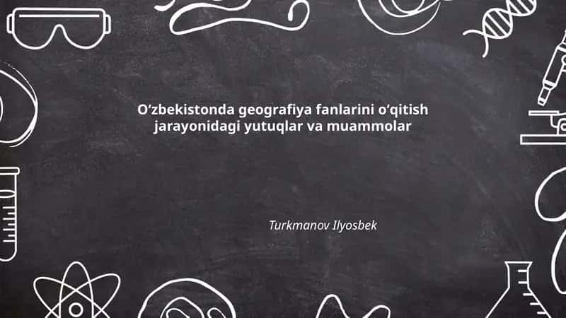Oʻzbekistonda geografiya fanlarini oʻqitish jarayonidagi yutuqlar va muammolar